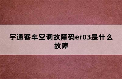 宇通客车空调故障码er03是什么故障