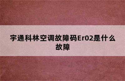 宇通科林空调故障码Er02是什么故障