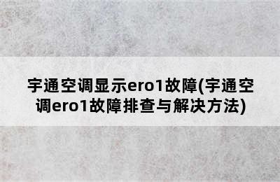 宇通空调显示ero1故障(宇通空调ero1故障排查与解决方法)