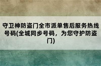 守卫神防盗门全市派单售后服务热线号码(全城同步号码，为您守护防盗门)