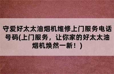 守爱好太太油烟机维修上门服务电话号码(上门服务，让你家的好太太油烟机焕然一新！)