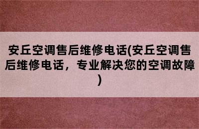 安丘空调售后维修电话(安丘空调售后维修电话，专业解决您的空调故障)