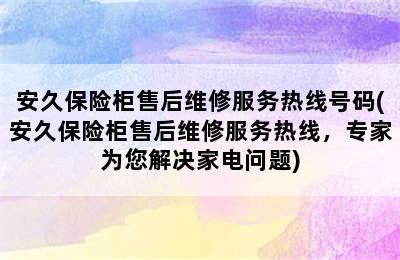 安久保险柜售后维修服务热线号码(安久保险柜售后维修服务热线，专家为您解决家电问题)