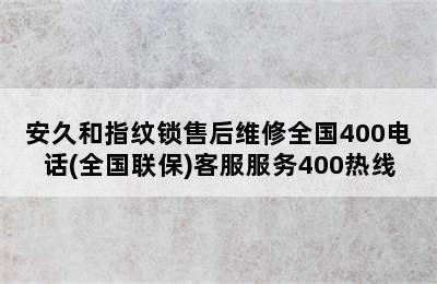 安久和指纹锁售后维修全国400电话(全国联保)客服服务400热线