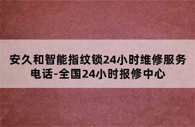 安久和智能指纹锁24小时维修服务电话-全国24小时报修中心