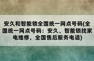 安久和智能锁全国统一网点号码(全国统一网点号码：安久、智能锁找家电维修，全国售后服务电话)