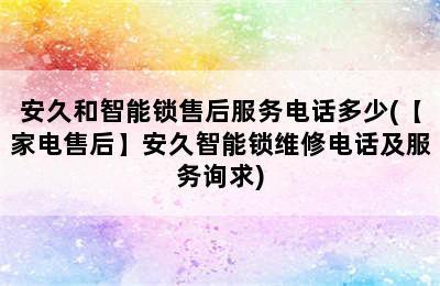 安久和智能锁售后服务电话多少(【家电售后】安久智能锁维修电话及服务询求)