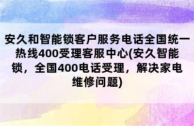 安久和智能锁客户服务电话全国统一热线400受理客服中心(安久智能锁，全国400电话受理，解决家电维修问题)