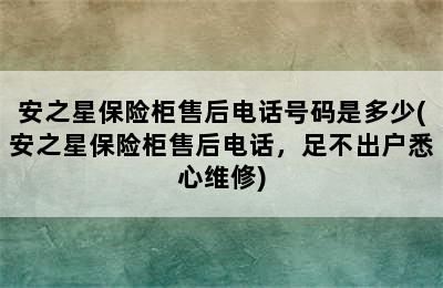 安之星保险柜售后电话号码是多少(安之星保险柜售后电话，足不出户悉心维修)