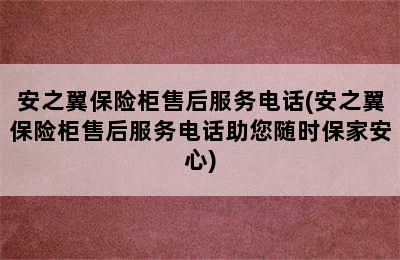 安之翼保险柜售后服务电话(安之翼保险柜售后服务电话助您随时保家安心)