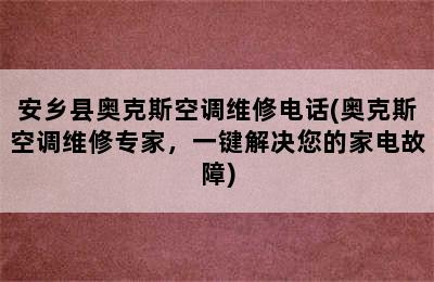 安乡县奥克斯空调维修电话(奥克斯空调维修专家，一键解决您的家电故障)