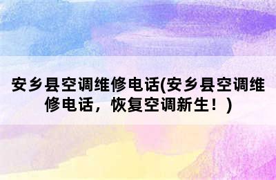 安乡县空调维修电话(安乡县空调维修电话，恢复空调新生！)