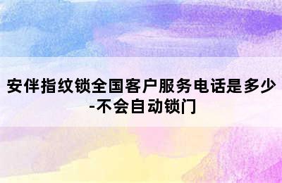 安伴指纹锁全国客户服务电话是多少-不会自动锁门