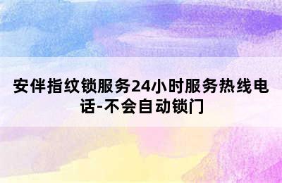 安伴指纹锁服务24小时服务热线电话-不会自动锁门