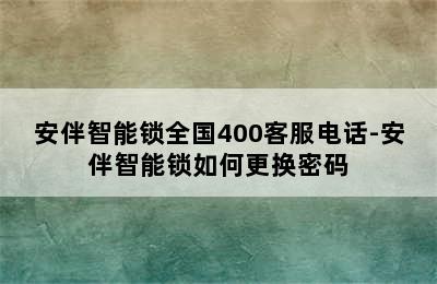 安伴智能锁全国400客服电话-安伴智能锁如何更换密码