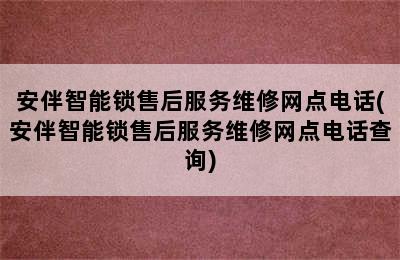 安伴智能锁售后服务维修网点电话(安伴智能锁售后服务维修网点电话查询)