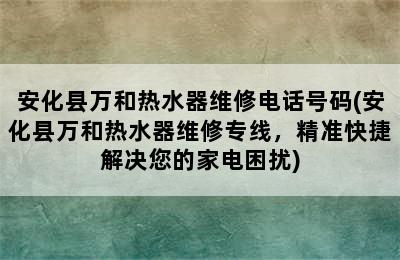 安化县万和热水器维修电话号码(安化县万和热水器维修专线，精准快捷解决您的家电困扰)