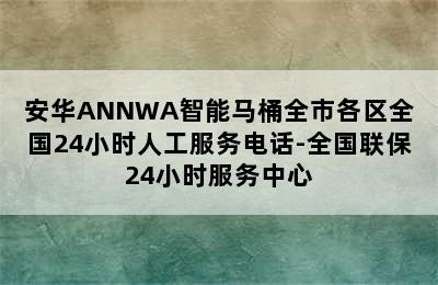 安华ANNWA智能马桶全市各区全国24小时人工服务电话-全国联保24小时服务中心