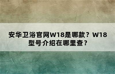 安华卫浴官网W18是哪款？W18型号介绍在哪里查？