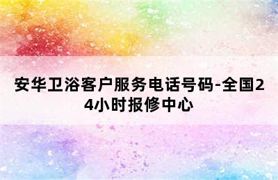 安华卫浴客户服务电话号码-全国24小时报修中心