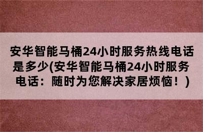 安华智能马桶24小时服务热线电话是多少(安华智能马桶24小时服务电话：随时为您解决家居烦恼！)