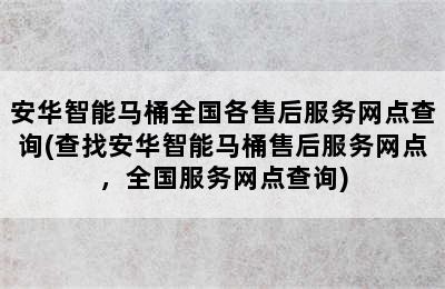 安华智能马桶全国各售后服务网点查询(查找安华智能马桶售后服务网点，全国服务网点查询)