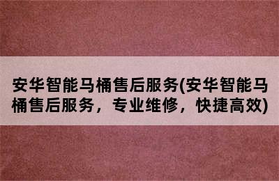 安华智能马桶售后服务(安华智能马桶售后服务，专业维修，快捷高效)