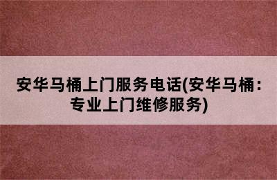 安华马桶上门服务电话(安华马桶：专业上门维修服务)