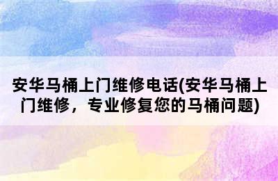 安华马桶上门维修电话(安华马桶上门维修，专业修复您的马桶问题)