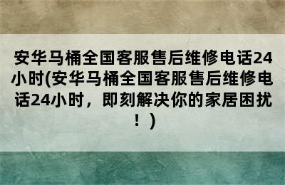 安华马桶全国客服售后维修电话24小时(安华马桶全国客服售后维修电话24小时，即刻解决你的家居困扰！)