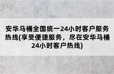 安华马桶全国统一24小时客户服务热线(享受便捷服务，尽在安华马桶24小时客户热线)