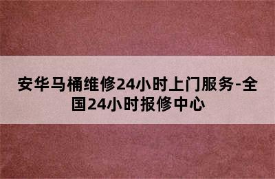 安华马桶维修24小时上门服务-全国24小时报修中心