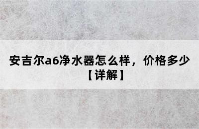 安吉尔a6净水器怎么样，价格多少【详解】