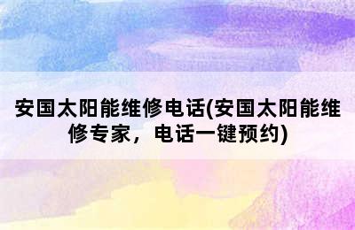 安国太阳能维修电话(安国太阳能维修专家，电话一键预约)