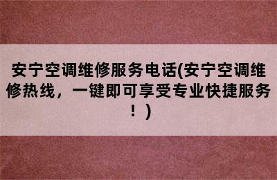 安宁空调维修服务电话(安宁空调维修热线，一键即可享受专业快捷服务！)