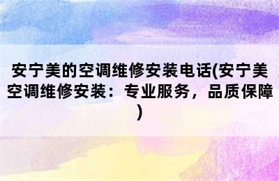 安宁美的空调维修安装电话(安宁美空调维修安装：专业服务，品质保障)