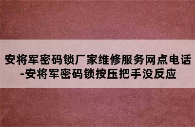 安将军密码锁厂家维修服务网点电话-安将军密码锁按压把手没反应