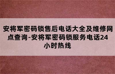 安将军密码锁售后电话大全及维修网点查询-安将军密码锁服务电话24小时热线