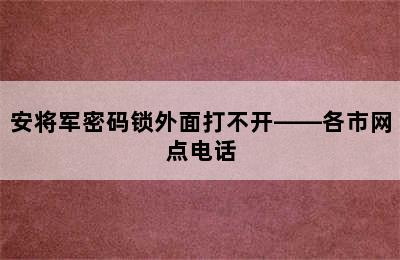 安将军密码锁外面打不开——各市网点电话