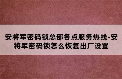 安将军密码锁总部各点服务热线-安将军密码锁怎么恢复出厂设置