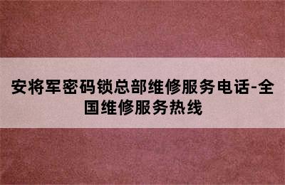 安将军密码锁总部维修服务电话-全国维修服务热线