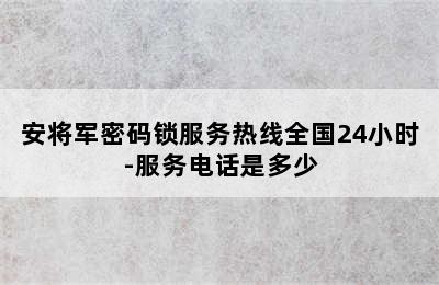 安将军密码锁服务热线全国24小时-服务电话是多少