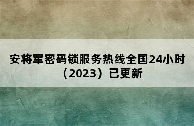 安将军密码锁服务热线全国24小时（2023）已更新