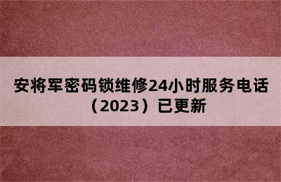 安将军密码锁维修24小时服务电话（2023）已更新