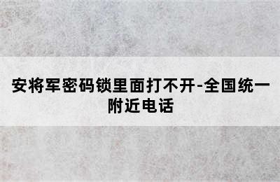 安将军密码锁里面打不开-全国统一附近电话