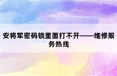 安将军密码锁里面打不开——维修服务热线