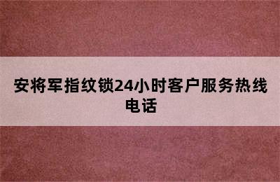 安将军指纹锁24小时客户服务热线电话