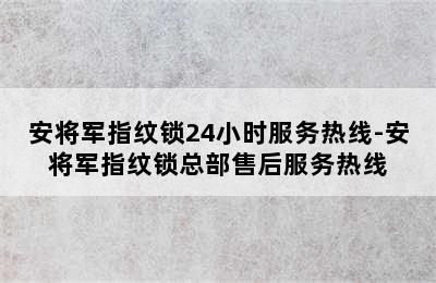 安将军指纹锁24小时服务热线-安将军指纹锁总部售后服务热线