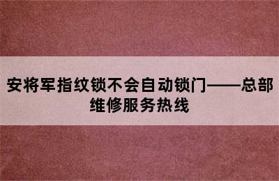 安将军指纹锁不会自动锁门——总部维修服务热线