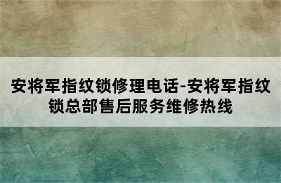 安将军指纹锁修理电话-安将军指纹锁总部售后服务维修热线